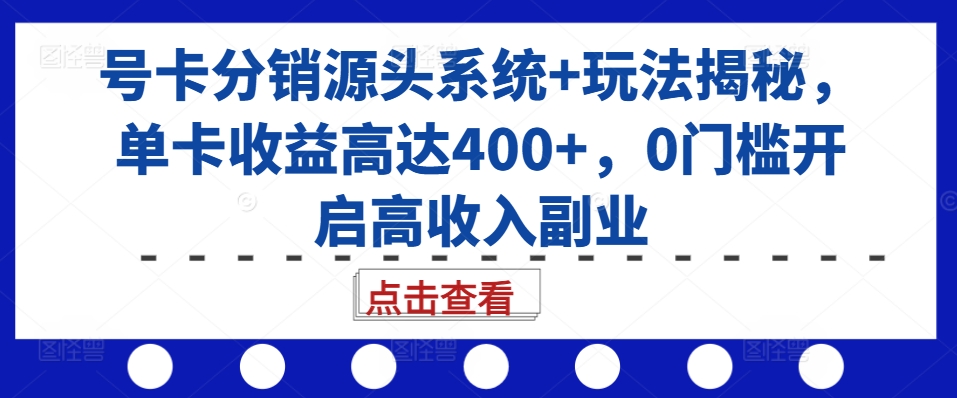 号卡分销源头系统+玩法揭秘，单卡收益高达400+，0门槛开启高收入副业-E网资源