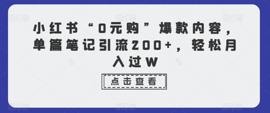 小红书“0元购”爆款内容，单篇笔记引流200+，轻松月入过W-E网资源