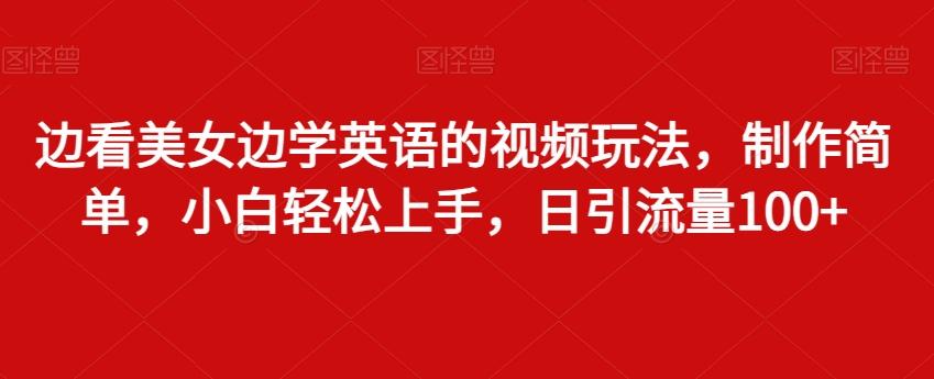 边看美女边学英语的视频玩法，制作简单，小白轻松上手，日引流量100+-E网资源
