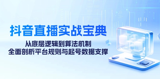 抖音直播实战宝典：从底层逻辑到算法机制，全面剖析平台规则与起号数据支撑-E网资源