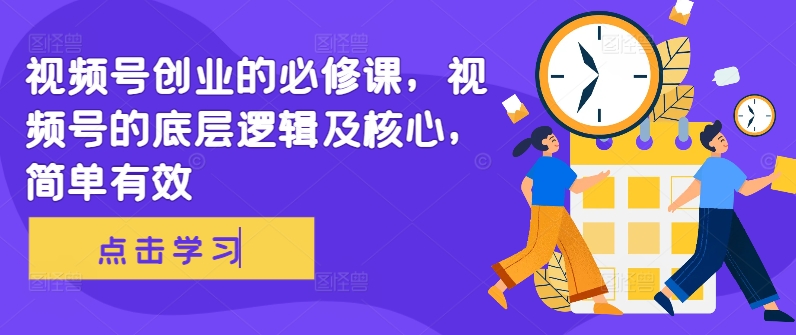视频号创业的必修课，视频号的底层逻辑及核心，简单有效-E网资源
