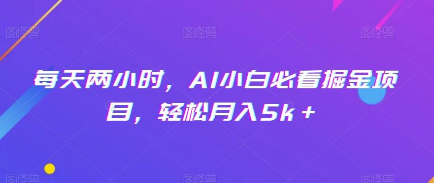 每天两小时，AI小白必看掘金项目，轻松月入5k＋-E网资源