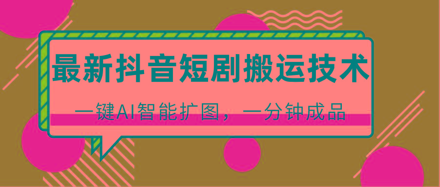 最新抖音短剧搬运技术,一键AI智能扩图,百分百过原创,秒过豆荚!-E网资源