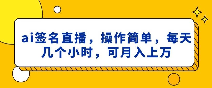 ai签名直播，操作简单，简单几个小时，可月入上万-E网资源