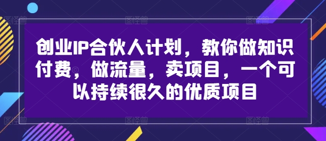 创业IP合伙人计划，教你做知识付费，做流量，卖项目，一个可以持续很久的优质项目-E网资源