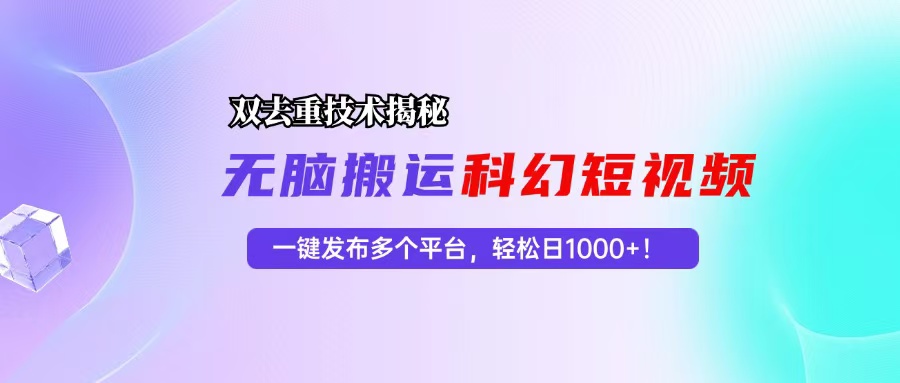 科幻短视频双重去重技术揭秘，一键发布多个平台，轻松日入1000+！-E网资源