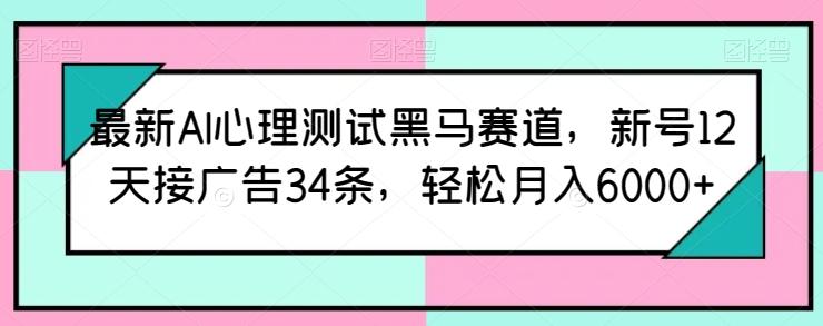 最新AI心理测试黑马赛道，新号12天接广告34条，轻松月入6000+【揭秘】-E网资源