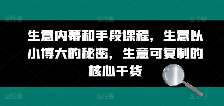 生意内幕和手段课程，生意以小博大的秘密，生意可复制的核心干货-E网资源