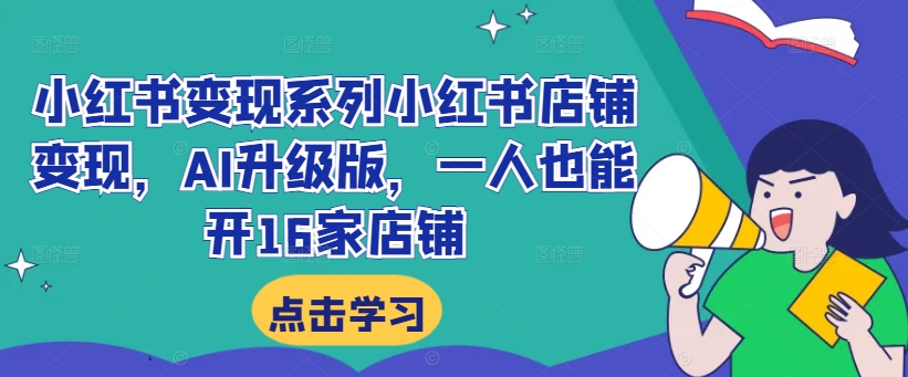 小红书变现系列小红书店铺变现，AI升级版，一人也能开16家店铺-E网资源