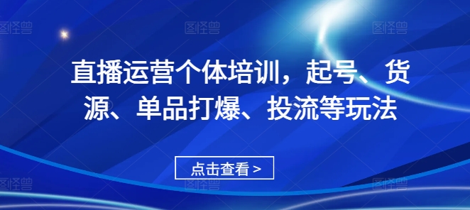 直播运营个体培训，起号、货源、单品打爆、投流等玩法-E网资源