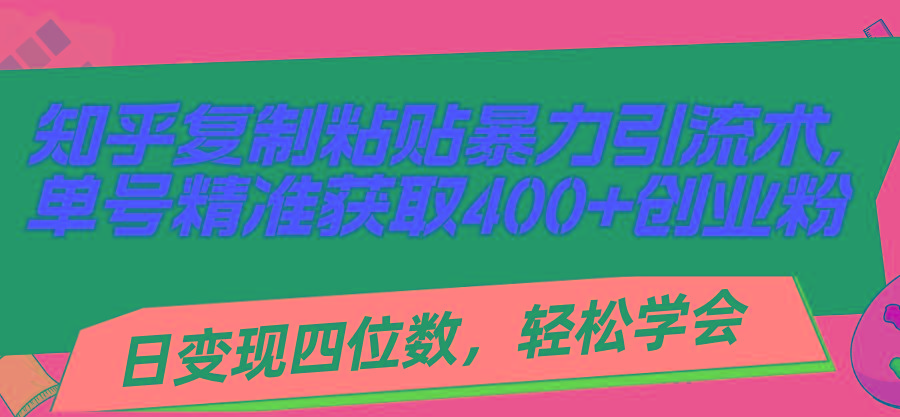知乎复制粘贴暴力引流术，单号精准获取400+创业粉，日变现四位数，轻松…-E网资源