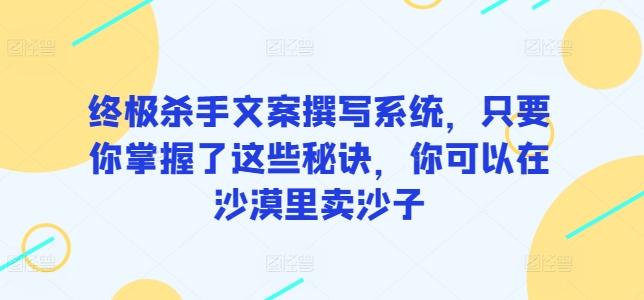 终极杀手文案撰写系统，只要你掌握了这些秘诀，你可以在沙漠里卖沙子-E网资源