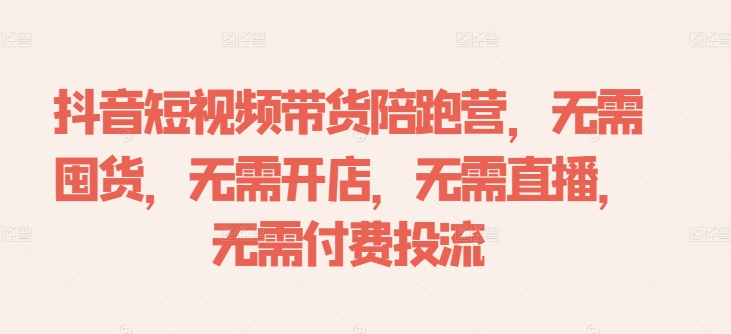 抖音短视频带货陪跑营，无需囤货、无需开店、无需直播,无需付费投流-E网资源