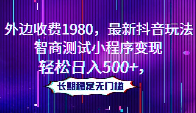 外边收费1980，最新抖音玩法，智商测试小程序变现，轻松日入500+，长期稳定无门槛-E网资源