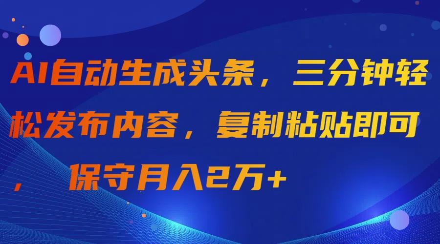 (9811期)AI自动生成头条，三分钟轻松发布内容，复制粘贴即可， 保守月入2万+-E网资源