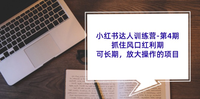 小红书达人训练营第4期:抓住风口红利期,可长期,放大操作的项目-E网资源