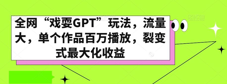 全网“戏耍GPT”玩法，流量大，单个作品百万播放，裂变式最大化收益【揭秘】-E网资源