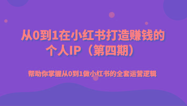 从0到1在小红书打造赚钱的个人IP(第四期)帮助你掌握从0到1做小红书的全套运营逻辑-E网资源