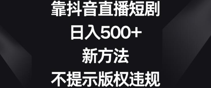 靠抖音直播短剧，日入500+，新方法、不提示版权违规【揭秘】-E网资源