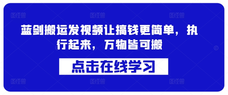 蓝剑搬运发视频让搞钱更简单，执行起来，万物皆可搬-E网资源