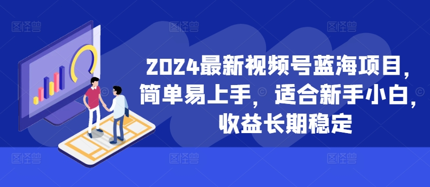 2024最新视频号蓝海项目，简单易上手，适合新手小白，收益长期稳定-E网资源
