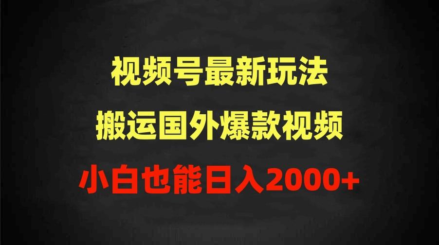 (9796期)2024视频号最新玩法，搬运国外爆款视频，100%过原创，小白也能日入2000+-E网资源