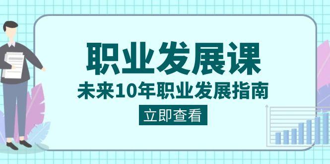 职业发展课，未来10年职业发展指南（七套课程合集）-E网资源