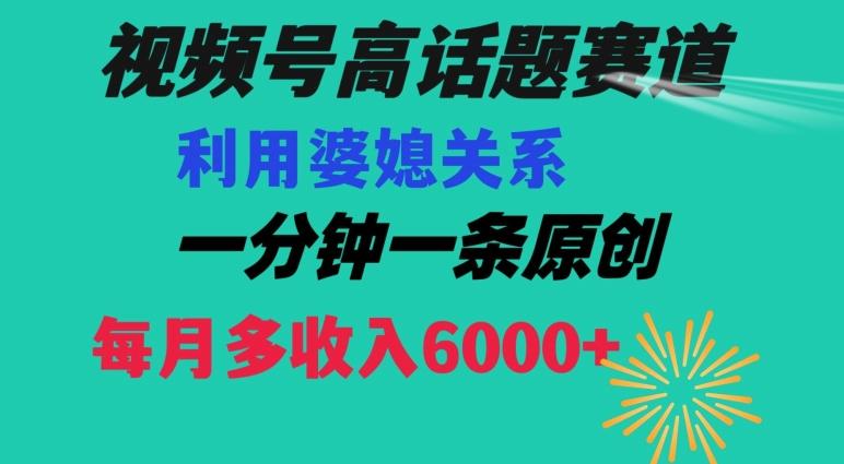视频号流量赛道{婆媳关系}玩法话题高播放恐怖一分钟一条每月额外收入6000+【揭秘】-E网资源