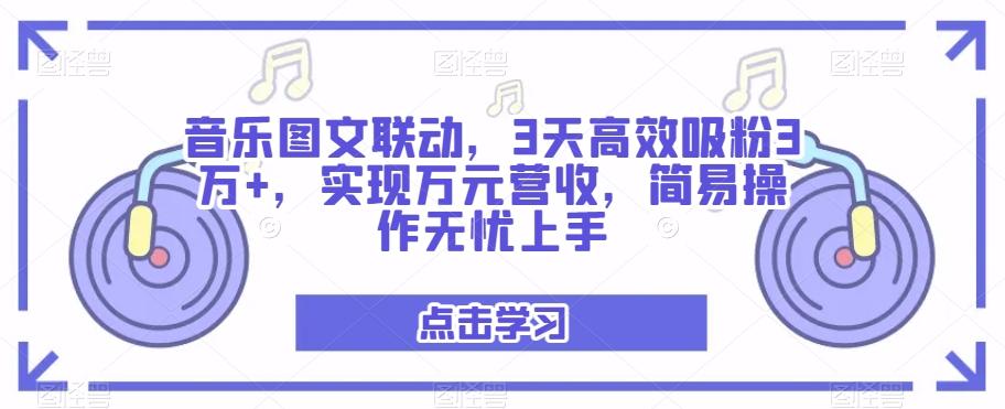 音乐图文联动，3天高效吸粉3万+，实现万元营收，简易操作无忧上手-E网资源
