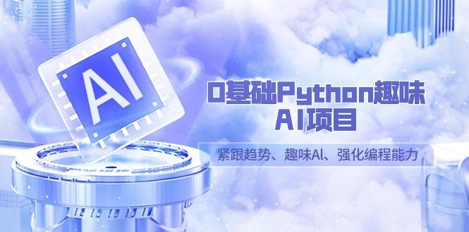 0基础Python趣味-AI项目，紧跟趋势、趣味Al、强化编程能力(13节课)-E网资源