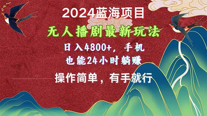 2024蓝海项目，无人播剧最新玩法，日入4800+，手机也能操作简单有手就行-E网资源