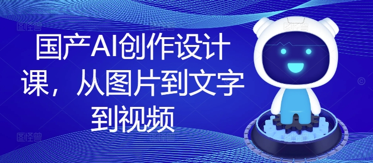 国产AI创作设计课，从图片到文字到视频-E网资源