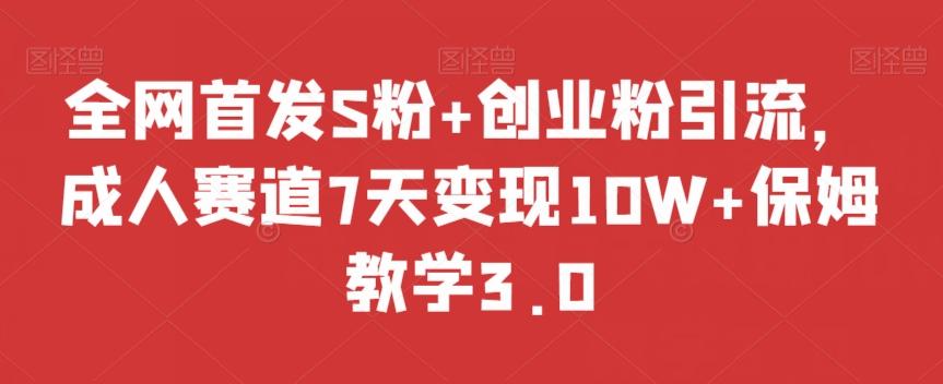 全网首发S粉+创业粉引流，成人赛道7天变现10W+保姆教学3.0【揭秘】-E网资源