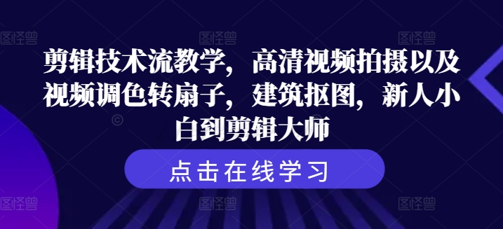 剪辑技术流教学，高清视频拍摄以及视频调色转扇子，建筑抠图，新人小白到剪辑大师-E网资源