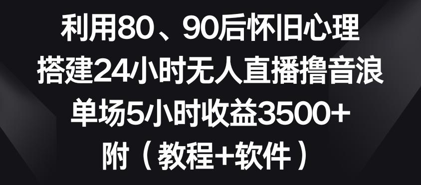 利用80、90后怀旧心理，搭建24小时无人直播撸音浪，单场5小时收益3500+(教程+软件)【揭秘】-E网资源