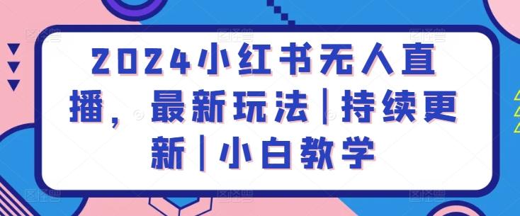 2024小红书无人直播，最新玩法|持续更新|小白教学-E网资源