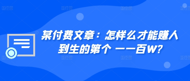 ​某付费文章：怎‮样么‬才能赚‮人到‬生的第‮个一‬一百W?-E网资源