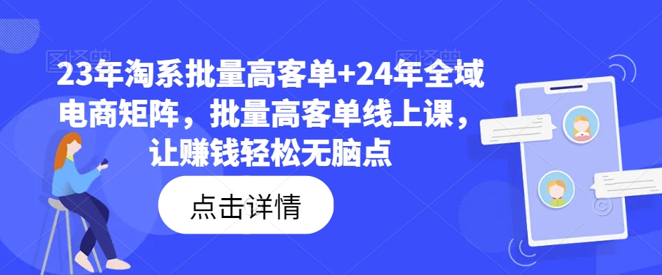 23年淘系批量高客单+24年全域电商矩阵，批量高客单线上课，让赚钱轻松无脑点-E网资源