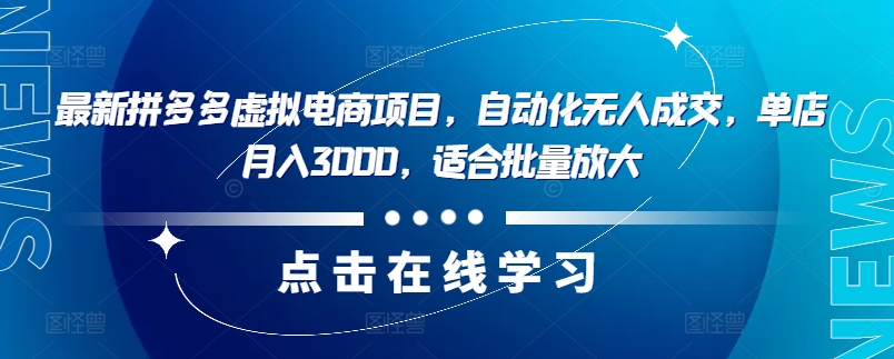 最新拼多多虚拟电商项目，自动化无人成交，单店月入3000，适合批量放大-E网资源