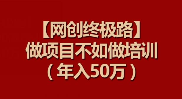 【网创终极路】做项目不如做项目培训，年入50万【揭秘】-E网资源