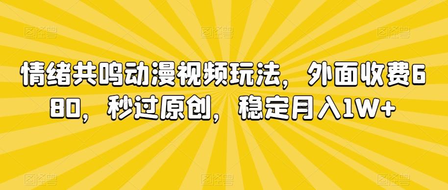 情绪共鸣动漫视频玩法，外面收费680，秒过原创，稳定月入1W+【揭秘】-E网资源