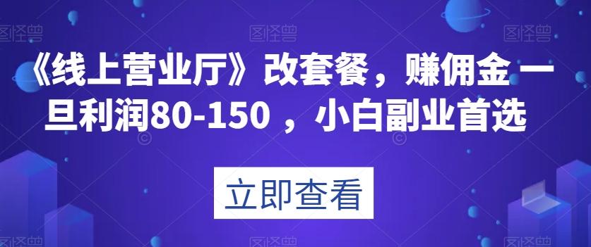 《线上营业厅》改套餐，赚佣金一旦利润80-150，小白副业首选【揭秘】-E网资源