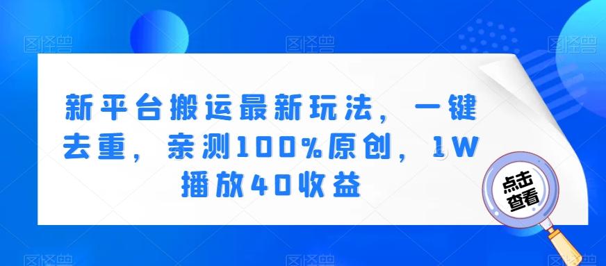 新平台搬运最新玩法，一键去重，亲测100%原创，1W播放40收益-E网资源