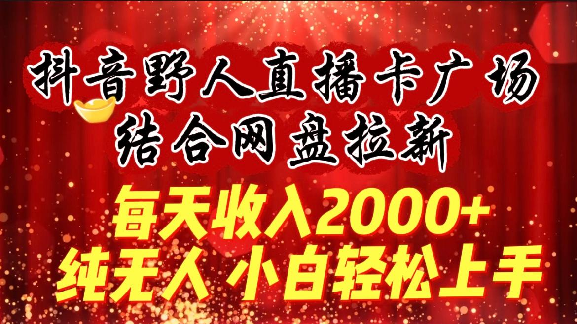 (9504期)每天收入2000+，抖音野人直播卡广场，结合网盘拉新，纯无人，小白轻松上手-E网资源