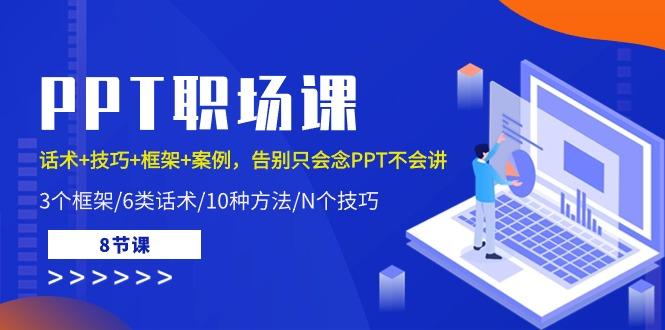 PPT职场课：话术+技巧+框架+案例，告别只会念PPT不会讲(8节课)-E网资源