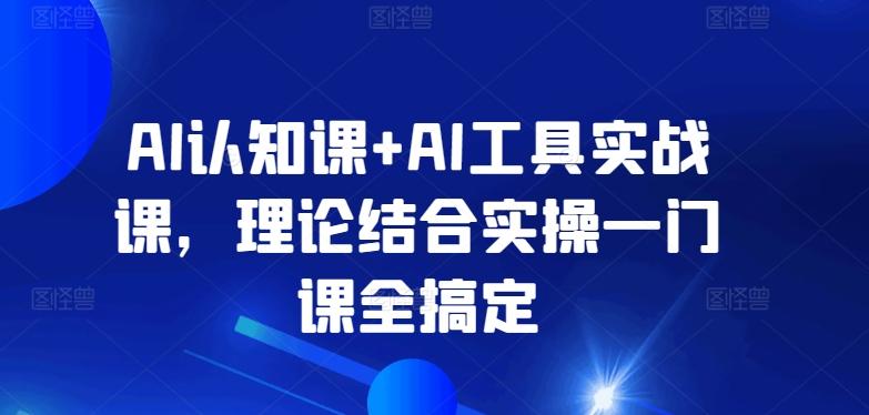 AI认知课+AI工具实战课，理论结合实操一门课全搞定-E网资源