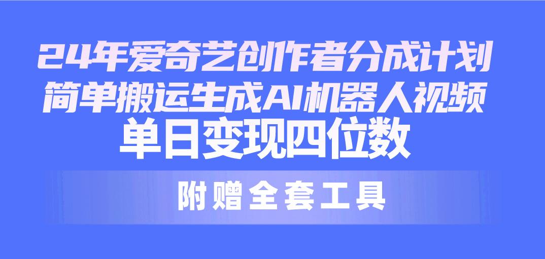 24最新爱奇艺创作者分成计划，简单搬运生成AI机器人视频，单日变现四位数-E网资源