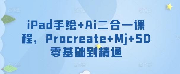 iPad手绘+Ai二合一课程，​Procreate+Mj+SD零基础到精通-E网资源