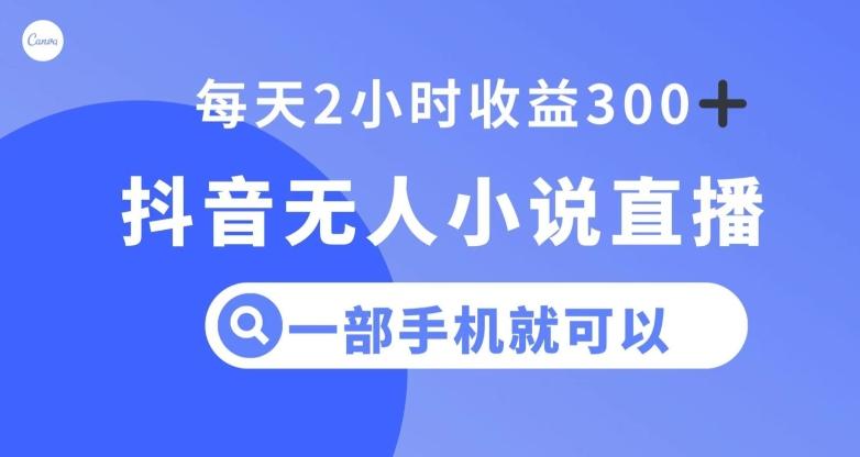 抖音无人小说直播，一部手机操作，日入300+【揭秘】-E网资源