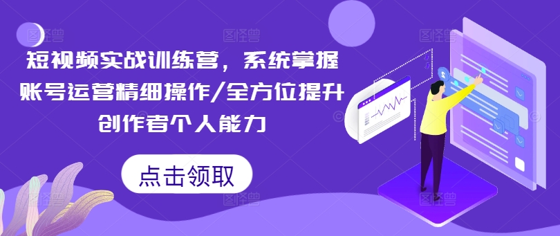 短视频实战训练营，系统掌握账号运营精细操作/全方位提升创作者个人能力-E网资源